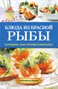 Блюда из красной рыбы. Готовим, как профессионалы! - Г. А. Серикова