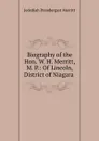 Biography of the Hon. W. H. Merritt, M. P.: Of Lincoln, District of Niagara . - Jedediah Prendergast Merritt