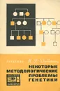 Некоторые методологические проблемы генетики - Н. П. Дубинин