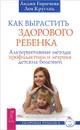 Как вырастить здорового ребенка. Альтернативные методы профилактики и лечения детских болезней - Горячева Лидия Александровна, Кругляк Лев Григорьевич