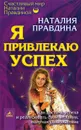 Я привлекаю успех. Как достигнуть успеха и реализовать свои желания, получая удовольствие - Наталия Правдина