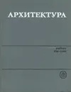 Архитектура. Учебник для вузов - Б. Я. Орловский, А. А. Магай, Г. А. Бабаян, П. П. Сербинович