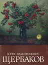 Борис Валентинович Щербаков. Каталог выставки - Г. Б. Щербакова