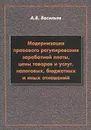 Модернизация правового регулирования заработной платы, цены товаров и услуг, налоговых, бюджетных и иных отношений - А. В. Васильев