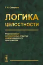 Логика целостности. Формирование интегративных структур информационного пространства - Г. А. Смирнов