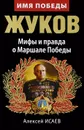 Жуков. Мифы и правда о Маршале Победы - Алексей Исаев