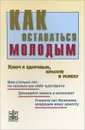 Как оставаться молодым. Ключ к здоровью, красоте и успеху - Натела Ярошенко