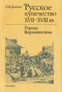 Русское купечество XVII-XVIII вв.: Города Верхневолжья - А. В. Демкин