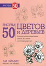 Рисуем 50 цветов и деревьев - Л. Дж. Эймис, П. Л. Эймис