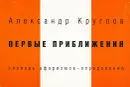 Первые приближения. Словарь афоризмов-определений - Александр Круглов