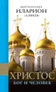 Христос. Бог и Человек - Митрополит Иларион (Алфеев)