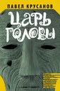 Царь головы - Павел Крусанов