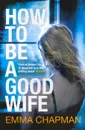 How To Be a Good Wife - Emma Chapman