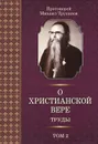 Протоиерей Михаил Труханов. О христианской вере. Труды. В 3 томах. Том 2 - Протоиерей Михаил Труханов