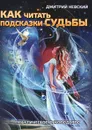 Как читать подсказки Судьбы. Практическое руководство - Дмитрий Невский