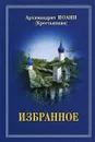 Архимандрит Иоанн (Крестьянкин). Избранное - Архимандрит Иоанн (Крестьянкин)