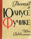 Рассказ о Юлиусе Фучике - Радволина Ида Марковна, Фучик Юлиус