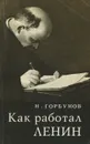 Как работал Ленин - Н. Горбунов
