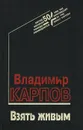 Взять живым - Владимир Карпов