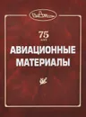 75 лет. Авиационные материалы - Алевтина Петрова,Е. Аграфенина,Евгений Каблов,Л. Гренадер