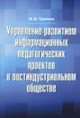 Управление развитием информационных педагогических проектов в постиндустриальном обществе - И. В. Трайнев