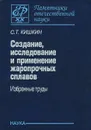 Создание, исследование и применение жаропрочных сплавов. Избранные труды - С. Т. Кишкин