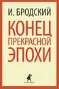 Конец прекрасной эпохи - И. Бродский