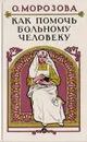Как помочь больному человеку - О. Морозова