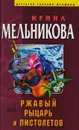 Ржавый рыцарь и Пистолетов - Ирина Мельникова