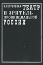 Театр и зритель провинциальной России. Вторая половина XIX века - И. Петровская