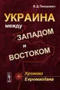 Украина между Западом и Востоком: Хроники Евромайдана - В. Д. Пихорович