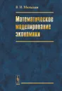 Математическое моделирование экономики - В. И. Малыхин