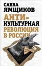 Антикультурная революция в России - Савва Ямщиков