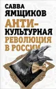 Антикультурная революция в России - Ямщиков Савелий Васильевич