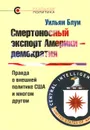 Смертоносный экспорт Америки - демократия. Правда о внешней политике США и многом другом - Уильям Блум