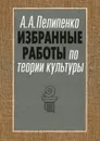 Избранные работы по теории культуры. Культура и смысл - А. А. Пелипенко