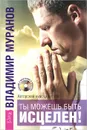Ты можешь быть исцелен! Авторский курс целителя (+ CD) - Владимир Муранов