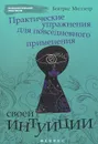 Практические упражнения для повседневного применения своей интуиции - Беатрис Миллетр