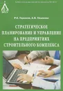 Стратегическое планирование и управление на предприятиях строительного комплекса - Р. К. Горшков, А. В. Ульянова