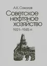 Советское нефтяное хозяйство. 1921-1945 гг - А. К. Соколов