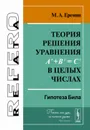 Теория решения уравнения A^x+B^y=C^z  в целых числах. Гипотеза Била - М. А. Еремин