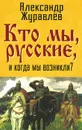 Кто мы, русские, и когда мы возникли? - А. Журавлев