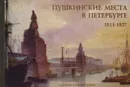 Пушкинские места в Петербурге. 1811-1837. Альбом-справочник - Роман Костылев,П. Костылев