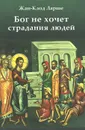 Бог не хочет страдания людей - Жан-Клод Ларше