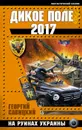 Дикое Поле 2017. На руинах Украины - Георгий Савицкий