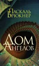 Дом ангелов - Паскаль Брюкнер