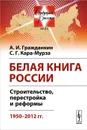 Белая книга России. Строительство, перестройка и реформы. 1950-2012 гг. - А. И. Гражданкин, С. Г. Кара-Мурза