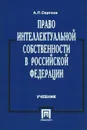 Право интеллектуальной собственности в Российской Федерации. Учебник - А. П. Сергеев
