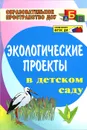 Экологические проекты в детском саду - О. М. Масленникова, А. А. Филиппенко