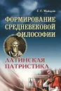 Формирование средневековой философии. Латинская патристика - Г. Г. Майоров